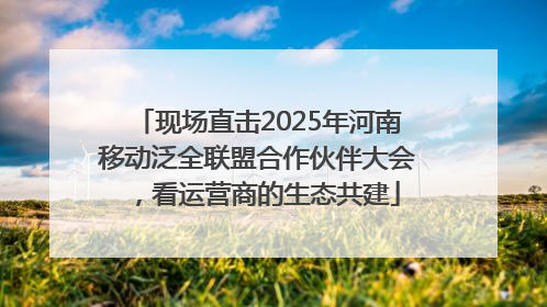 现场直击2025年河南移动泛全联盟合作伙伴大会，看运营商的生态共建