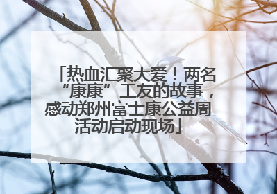 热血汇聚大爱！两名“康康”工友的故事，感动郑州富士康公益周活动启动现场