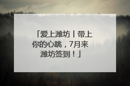 爱上潍坊丨带上你的心跳，7月来潍坊签到！