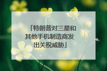 特朗普对三星和其他手机制造商发出关税威胁