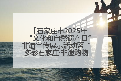 石家庄市2025年“文化和自然遗产日”非遗宣传展示活动暨“多彩石家庄·非遗购物节”倒计时1天