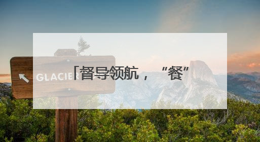 督导领航，“餐”与陪伴 乐山市中区棉竹幼儿园守护师幼“舌尖上的安全”