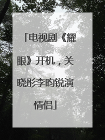 电视剧《耀眼》开机，关晓彤李昀锐演情侣