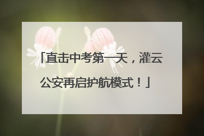 直击中考第一天，灌云公安再启护航模式！