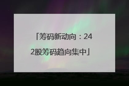 筹码新动向：242股筹码趋向集中