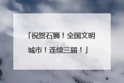 祝贺石狮！全国文明城市！连续三届！