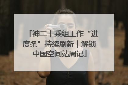 神二十乘组工作“进度条”持续刷新｜解锁中国空间站周记