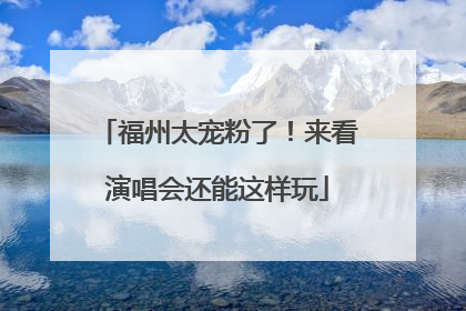 福州太宠粉了！来看演唱会还能这样玩