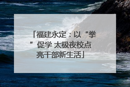 福建永定：以“拳”促学 太极夜校点亮干部新生活