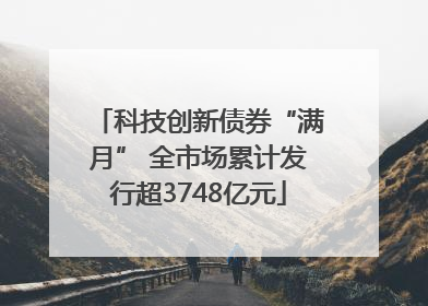 科技创新债券“满月” 全市场累计发行超3748亿元