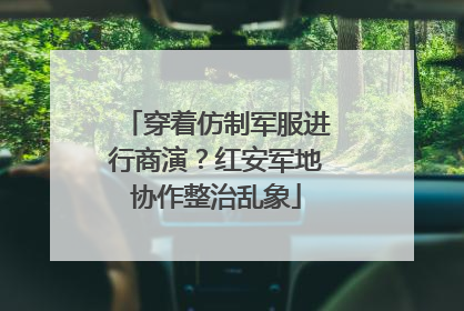 穿着仿制军服进行商演？红安军地协作整治乱象