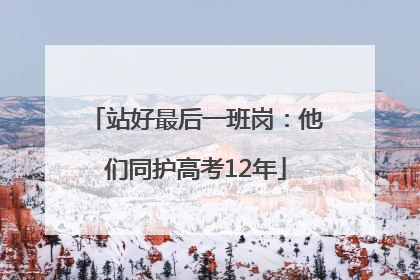 站好最后一班岗：他们同护高考12年