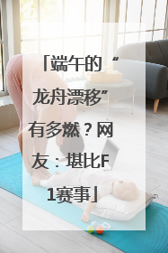 端午的“龙舟漂移”有多燃？网友：堪比F1赛事
