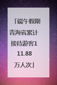 端午假期青海省累计接待游客111.88万人次