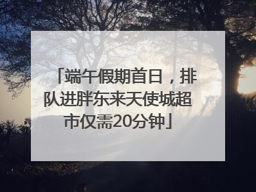 端午假期首日，排队进胖东来天使城超市仅需20分钟
