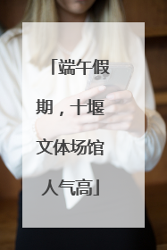 端午假期，十堰文体场馆人气高