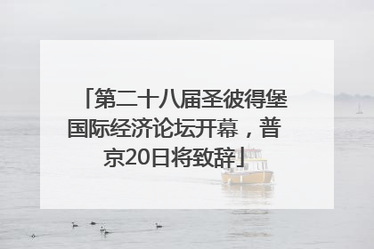 第二十八届圣彼得堡国际经济论坛开幕，普京20日将致辞