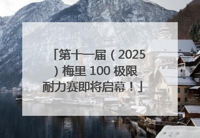 第十一届（2025）梅里 100 极限耐力赛即将启幕！