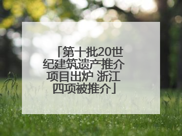 第十批20世纪建筑遗产推介项目出炉 浙江四项被推介