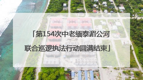第154次中老缅泰湄公河联合巡逻执法行动圆满结束