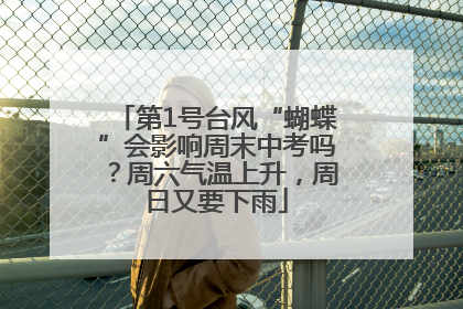 第1号台风“蝴蝶”会影响周末中考吗？周六气温上升，周日又要下雨