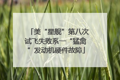 美“星舰”第八次试飞失败系一“猛禽”发动机硬件故障