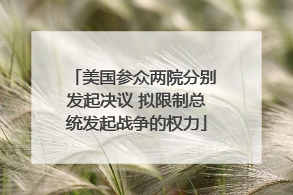 美国参众两院分别发起决议 拟限制总统发起战争的权力