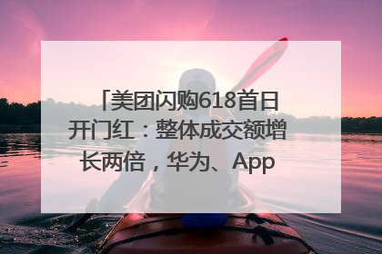 美团闪购618首日开门红：整体成交额增长两倍，华为、Apple、沃尔玛等近800个品牌翻倍增长