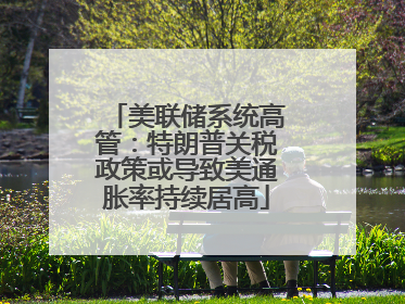 美联储系统高管：特朗普关税政策或导致美通胀率持续居高