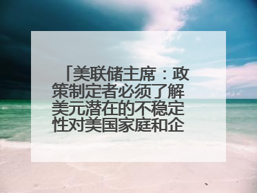 美联储主席：政策制定者必须了解美元潜在的不稳定性对美国家庭和企业的影响