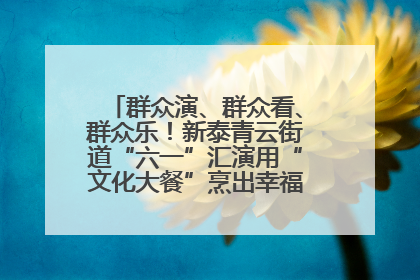 群众演、群众看、群众乐！新泰青云街道“六一”汇演用“文化大餐”烹出幸福“烟火气”