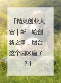 精英创业大赛｜新一轮创新之争，烟台这个园区赢了？