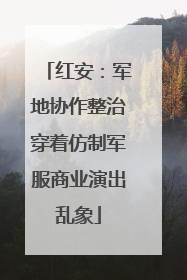 红安：军地协作整治穿着仿制军服商业演出乱象