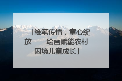 绘笔传情，童心绽放——绘画赋能农村困境儿童成长