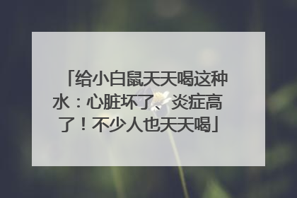给小白鼠天天喝这种水：心脏坏了、炎症高了！不少人也天天喝