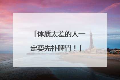 体质太差的人一定要先补脾胃！
