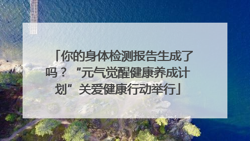 你的身体检测报告生成了吗？“元气觉醒健康养成计划”关爱健康行动举行
