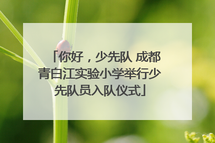 你好，少先队 成都青白江实验小学举行少先队员入队仪式