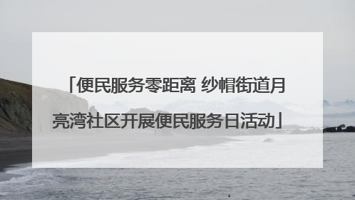 便民服务零距离 纱帽街道月亮湾社区开展便民服务日活动