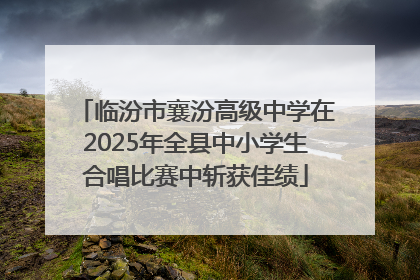 临汾市襄汾高级中学在2025年全县中小学生合唱比赛中斩获佳绩