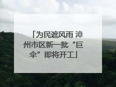 为民遮风雨 漳州市区新一批“巨伞”即将开工