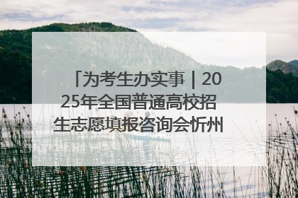 为考生办实事｜2025年全国普通高校招生志愿填报咨询会忻州专场活动成功举办