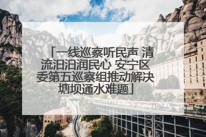 一线巡察听民声 清流汨汨润民心 安宁区委第五巡察组推动解决塘坝通水难题