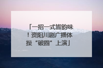 一招一式皆韵味！资阳川剧广播体操“破圈”上演