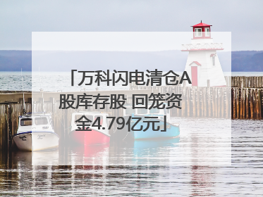 万科闪电清仓A股库存股 回笼资金4.79亿元