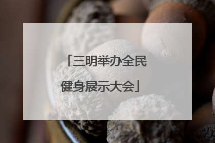 三明举办全民健身展示大会