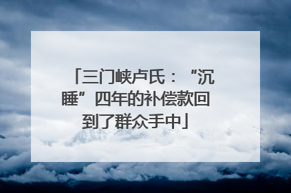 三门峡卢氏：“沉睡”四年的补偿款回到了群众手中