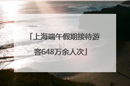 上海端午假期接待游客648万余人次