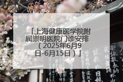 上海健康医学院附属崇明医院门诊安排（2025年6月9日-6月15日）