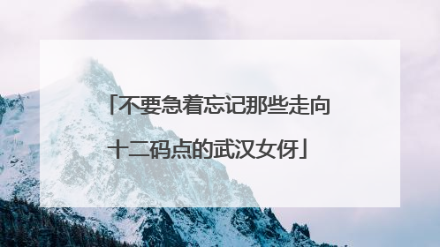 不要急着忘记那些走向十二码点的武汉女伢